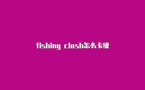 fishing clash怎么卡级