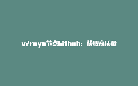 v2rayn节点Github：获取高质量的v2rayn节点资源