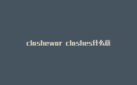 clashewar clashes什么意思dpdf