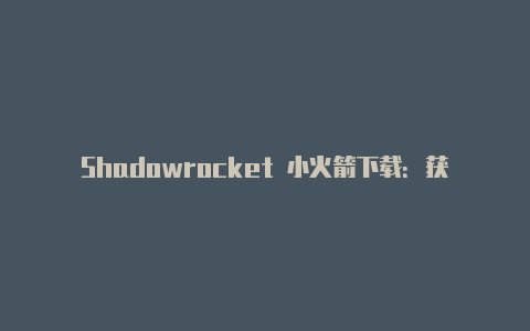 Shadowrocket 小火箭下载：获取强大的网络代理工具