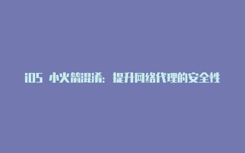 iOS 小火箭混淆:提升网络代理的安全性和稳定性