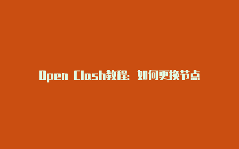 Open Clash教程：如何更换节点