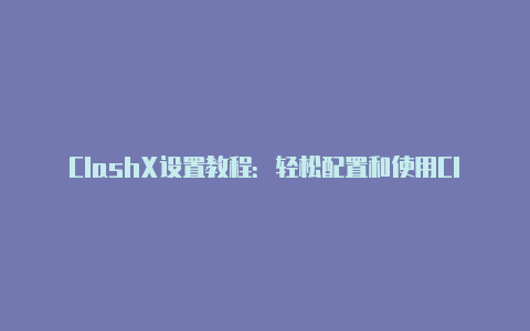 ClashX设置教程:轻松配置和使用ClashX代理工具