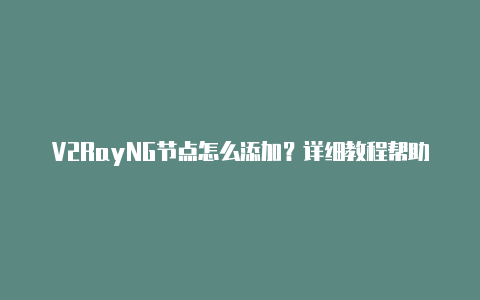 V2RayNG节点怎么添加?详细教程帮助您添加V2RayNG节点