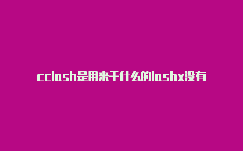 cclash是用来干什么的lashx没有响应