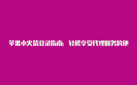 苹果小火箭登录指南:轻松享受代理服务的便捷登录