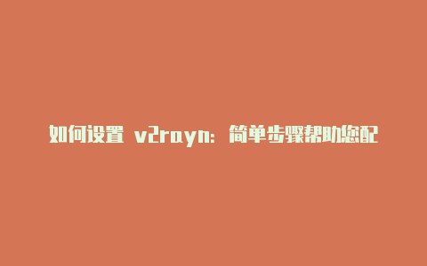 如何设置 v2rayn：简单步骤帮助您配置 v2rayn 客户端