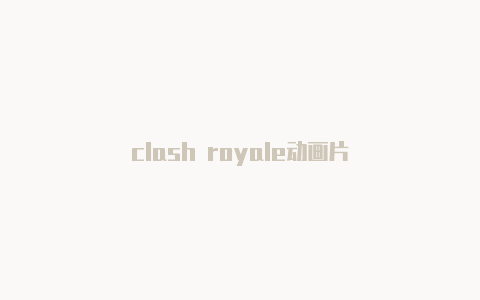 clash royale动画片