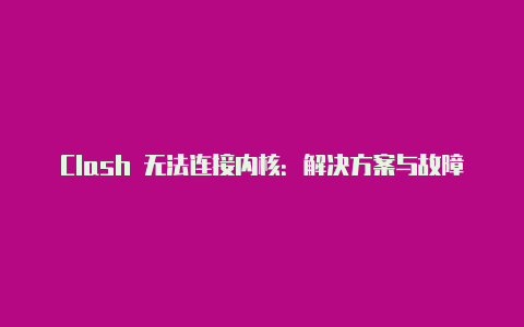 Clash 无法连接内核:解决方案与故障排除方法