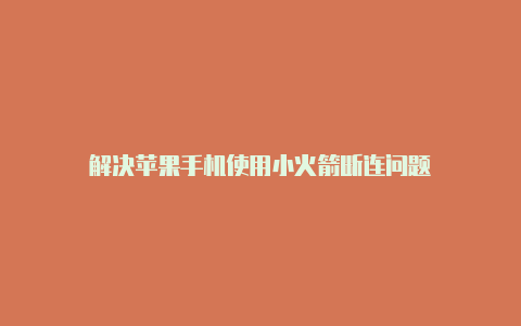 解决苹果手机使用小火箭断连问题