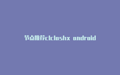 节点推荐clclashx androidash