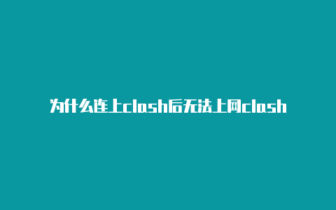 为什么连上clash后无法上网clash在线下载