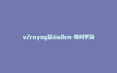 v2rayng显示alien-随时更新