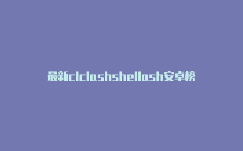 最新clclashshellash安卓榜单下载