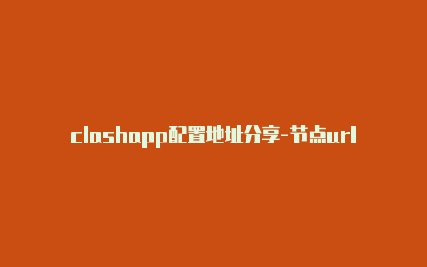 clashapp配置地址分享-节点url