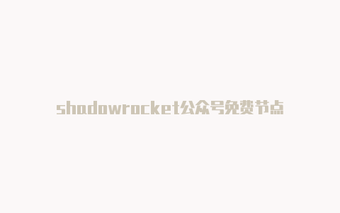 shadowrocket公众号免费节点