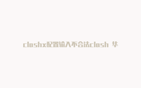 clashx配置输入不合法clash 华硕固件