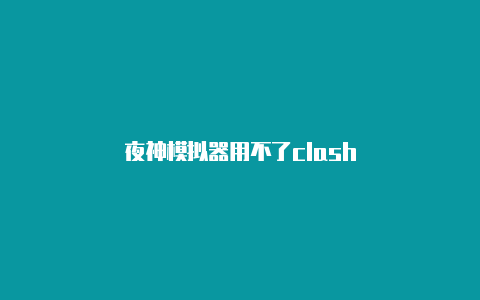 夜神模拟器用不了clash