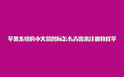 苹果系统的小火箭图标怎么弄出来注册教程苹果怎么免费安装小火箭[持续更新可用