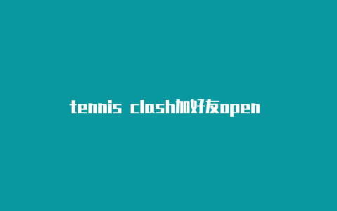 tennis clash加好友open clash无法启动