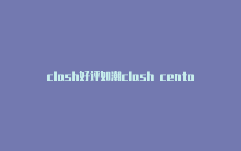 clash好评如潮clash centos