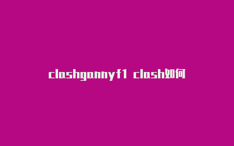 clashgannyf1 clash如何下载