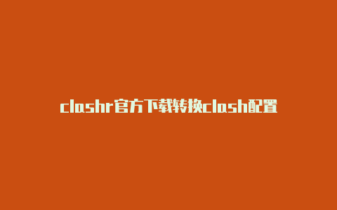 clashr官方下载转换clash配置