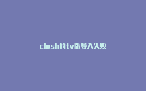 clash的tv版导入失败