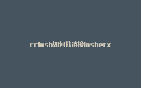 cclash如何找链接lasherx