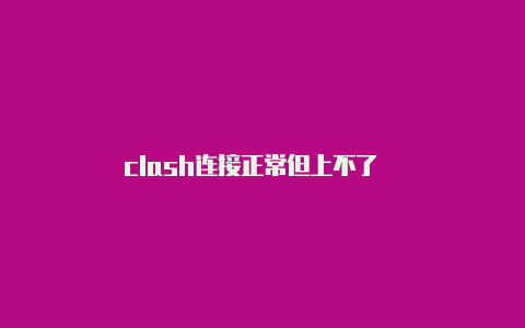 clash连接正常但上不了��