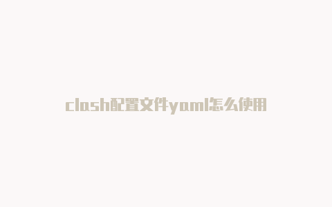 clash配置文件yaml怎么使用