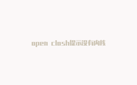 open clash提示没有内核