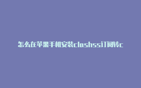 怎么在苹果手机安装clashss订阅转clash