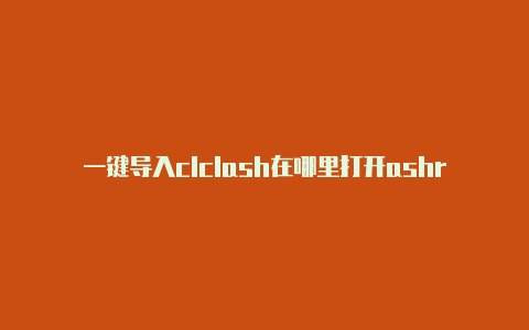 一键导入clclash在哪里打开ashr