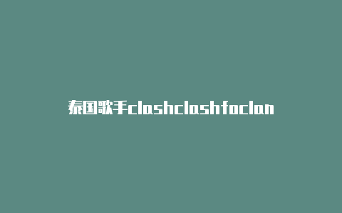 泰国歌手clashclashfoclansapp