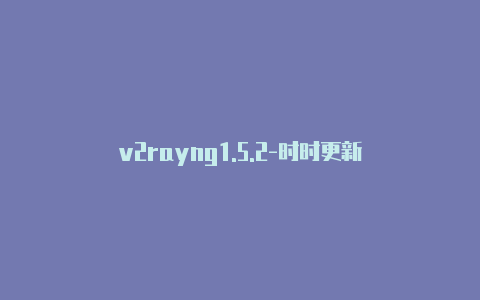 v2rayng1.5.2-时时更新