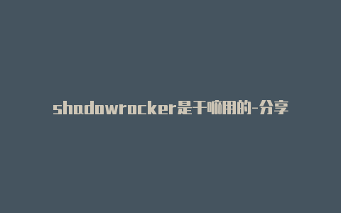 shadowrocker是干嘛用的-分享[100%有效苹果电脑在哪找到小火箭