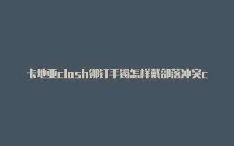 卡地亚clash铆钉手镯怎样戴部落冲突clash圣诞树有什么奖励