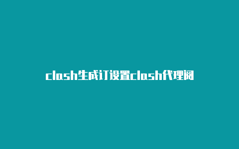 clash生成订设置clash代理阅