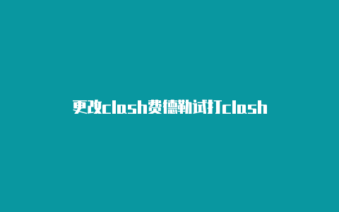 更改clash费德勒试打clash