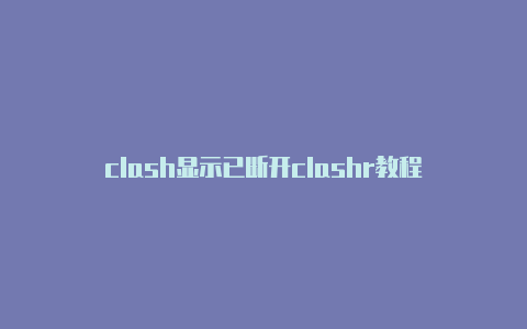 clash显示已断开clashr教程