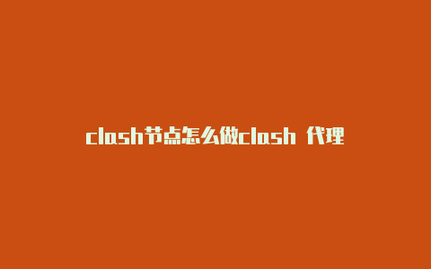 clash节点怎么做clash 代理
