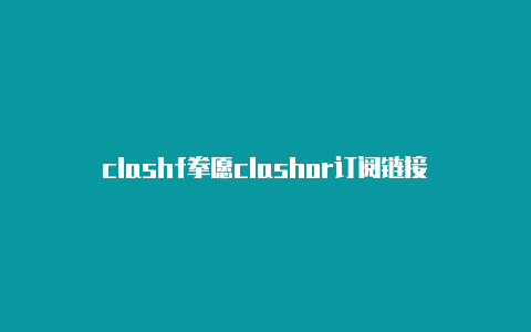 clashf拳愿clashor订阅链接