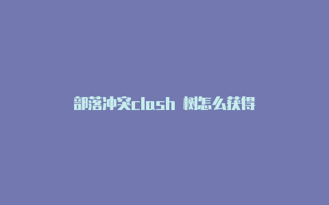 部落冲突clash 树怎么获得