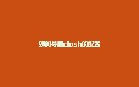 如何导出clash的配置