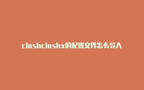 clashclashx的配置文件怎么导入中文官方网ios