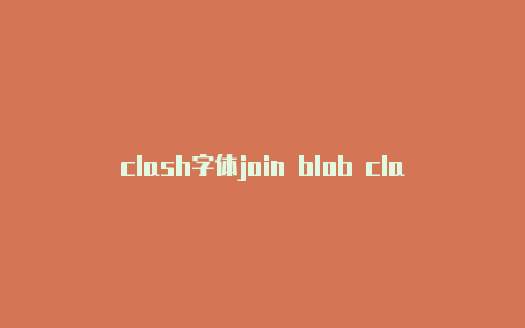 clash字体join blob clash 3d家族相关资讯