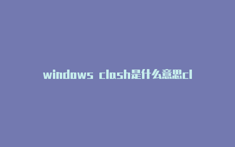 windows clash是什么意思clash奈飞用不了 油管可用