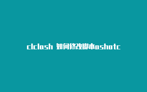 clclash 如何修改脚本ashotclansapps