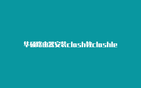 华硕路由器安装clash教clashlegion专题集合程